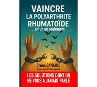 VAINCRE LA POLYARTHRITE RHUMATOIDE, EN UN AN SEULEMENT: LES SOUTIONS DONT ON NE VOUS A JAMAIS PARLE