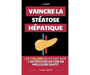 Vaincre la Stéatose Hépatique: Les 7 piliers qui m’ont aidé à retrouver un foie en meilleure santé | Livre Stéatose Hépatique et NASH | Détox du Foie | Foie Gras | Régime, Alimentation, Activité