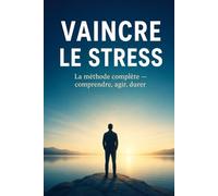 Vaincre le stress: La méthode complète - Comprendre, Agir, Durer