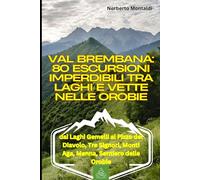 Val Brembana: 80 Escursioni Imperdibili tra Laghi e Vette nelle Orobie: Percorsi dai Laghi Gemelli al Pizzo del Diavolo, Tre Signori, Monti Aga, Menna, Sentiero delle Orobie: Foppolo e San Pellegrino