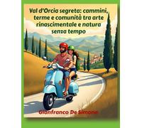 Val d’Orcia segreta: cammini, terme e comunità tra arte rinascimentale e natura senza tempo. (Italia Incomparabile - Viaggi nei Siti UNESCO e nel Genius Loci delle Meraviglie Italiane)