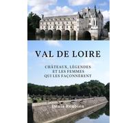 Val de Loire. Châteaux, légendes et les femmes qui les façonnèrent (Voyage dans la culture et le paysage)