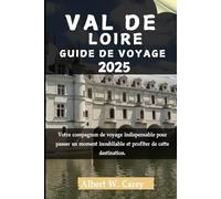 VAL DE LOIRE GUIDE DE VOYAGE 2025: Votre compagnon de voyage indispensable pour passer un moment inoubliable et profiter de cette destination. ("Voyage Dévoilé : Les Guides de Voyage Ultimes")