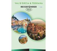 VAL D'ORCIA & TOSKANA REISEFÜHRER 2027: Hügelstädte, Wanderwege, Weinrouten, landschaftlich reizvolle Straßen, lokale Gastronomie und Tagesrouten für Pienza und Montalcino