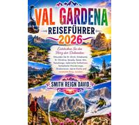 VAL GARDENA REISEFÜHRER 2026: Entdecken Sie das Herz der Dolomiten: Erkunden Sie St. Ulrich, Grödnertal, St. Christina, Seceda, Seiser Alm, ... alpine Küche und versteckte Berg Juwelen