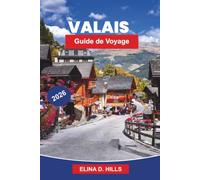 VALAIS Guide de voyage 2026: Découvrez des sommets alpins, des vignobles pittoresques, des villages de montagne, des aventures en plein air et des conseils pratiques pour votre escapade en Suisse