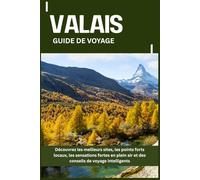 VALAIS GUIDE DE VOYAGE: Découvrez les meilleurs sites, les points forts locaux, les sensations fortes en plein air et des conseils de voyage intelligents
