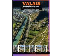 VALAIS REISEFÜHRER 2026: Alpine Peaks, Vineyards, and Timeless Swiss Adventures in the Heart of the Alps