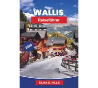 VALAIS Reiseführer 2026: Entdecken Sie alpine Gipfel, malerische Weinberge, Bergdörfer, Outdoor-Abenteuer und praktische Tipps für Ihren Schweizurlaub