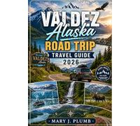 VALDEZ ALASKA ROAD TRIP TRAVEL GUIDE 2026