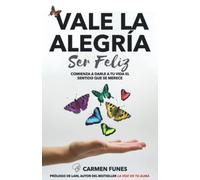 Vale la alegría ser feliz: Comienza a darle a tu vida el sentido que se merece