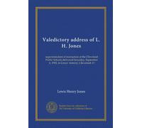 Valedictory address of L. H. Jones: superintendent of instruction of the Cleveland Public Schools delivered Saturday, September 6, 1902, in Grays' Armory, Cleveland, O