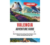 VALENCIA ADVENTURE GUIDE: Must-Do Itineraries for the City of Arts & Sciences, Turia Gardens, and Nearby Coastal Day Trips