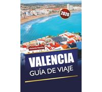 VALENCIA GUÍA DE VIAJE 2026: Descubre las principales atracciones, monumentos históricos, playas e itinerarios para quienes visitan por primera vez la costa mediterránea de España