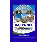 VALENCIA REISEFÜHRER 2025-2026: Die ultimative Karte zur Erkundung der Top-Attraktionen, Geheimtipps und Must-See-Spots Valencias für Ihren Traumurlaub