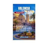 VALENCIA REISEFÜHRER 2025: Entdecken Sie Gourmet-Fundstücke, Outdoor-Aktivitäten, lokale Geheimnisse, Küche, Küsten Schönheiten und urbane Abenteuer