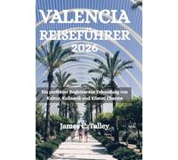 VALENCIA REISEFÜHRER 2026: Ein perfekter Begleiter zur Erkundung von Kultur, Kulinarik und Küsten Charme