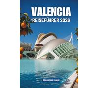 VALENCIA REISEFÜHRER 2026: Entdecken Sie verborgene Winkel der sonnenverwöhnten Küste Spaniens