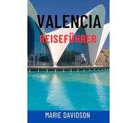 VALENCIA REISEFÜHRER: Entdecken Sie Spaniens lebendige Küstenperle - Top-Attraktionen, Geheimtipps, Tagesausflüge, Strände, Essen und Kultur für das ultimative Mittelmeer-Abenteuer