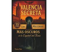 Valencia Secreta: Los 55 Misterios Más Oscuros de la Capital del Turia: Leyendas urbanas, historia oculta y lugares embrujados