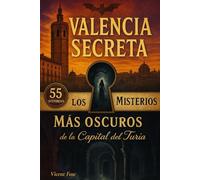Valencia Secreta: Los 55 Misterios Más Oscuros de la Capital del Turia: Leyendas urbanas, historia oculta y lugares embrujados