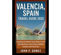 Valencia, Spain Travel Guide 2025: Everything You Need to Know Before You Go: Top Attractions, Local Cuisine, Nightlife, Customs, and Travel Tips