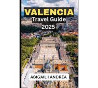 Valencia Travel Guide 2025: Valencia Travel Guide Book 2025: Must-See Attractions, Hidden Gems & Authentic Experiences for a Memorable Spanish Getaway