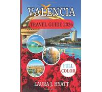 VALENCIA TRAVEL GUIDE 2026: Exploring Culture Cuisine, Insider Secrets and Mediterranean Life in Spain.