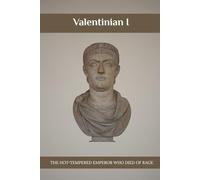 Valentinian I: The Hot-Tempered Emperor Who Died of Rage (Emperors of Rome)