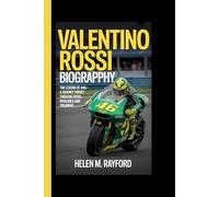 VALENTINO ROSSI BIOGRAPHY: The Legend of #46 - A Journey Through Speed, Rivalries and Triumphs