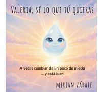 Valeria, sé lo que tú quieras: :un cuento tierno sobre el miedo a cambiar, la amistad y la libertad de ser uno mismo.