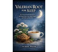 Valerian Root for Sleep: The Natural Herbal Remedy to Fall Asleep Faster, Stay Asleep Longer, and Wake Up Refreshed
