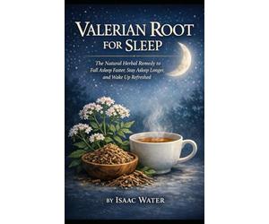 Valerian Root for Sleep: The Natural Herbal Remedy to Fall Asleep Faster, Stay Asleep Longer, and Wake Up Refreshed