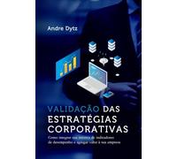 VALIDAÇÃO DE ESTRATÉGIAS CORPORATIVAS: Como integrar sua métrica de indicadores de desempenho e agregar valor à sua empresa
