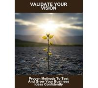 Validate Your Vision: Proven Methods To Test And Grow Your Business Ideas Confidently