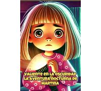 Valiente en la oscuridad: La aventura nocturna de Martina: Libro infantil sobre el miedo a la oscuridad, el valor y la imaginación para niñas y niños de 6 a 8 años