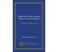 Valladolid, Oviedo, Segovia, Zamora, Avil, & Zaragoza: an historical & descriptive account