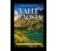 VALLE d'AOSTA DA SOGNO - GUIDA alle Meraviglie Alpine: Guida a luoghi imperdibili da vedere almeno una volta (VIAGGI IN ITALIA)