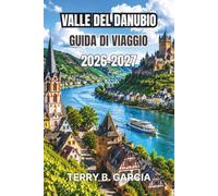Valle del Danubio Guida di viaggio 2026-2027: Castelli pittoreschi, crociere fluviali, villaggi vinicoli, città storiche, monumenti culturali, ... itinerari, mappe e consigli essenziali.