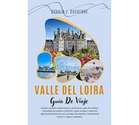 VALLE DEL LOIRA GUÍA DE VIAJE 2026: Explora castillos emblemáticos, pintorescas rutas de viñedos, encantadores pueblos ribereños, joyas ocultas y ... experiencias locales y mapas detallados.