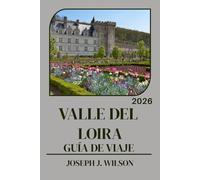 VALLE DEL LOIRA GUÍA DE VIAJE 2026: Tu guía de viaje para la región de los castillos franceses: cuándo ir, dónde comer, cómo recorrer la zona vinícola ... en los tramos más pintorescos del río
