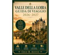 VALLE DELLA LOIRA GUIDA DI VIAGGIO 2026-2027: Castelli, vigneti e borghi lungo il fiume nel cuore reale della Francia