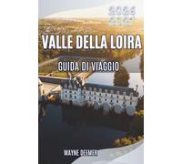 VALLE DELLA LOIRA GUIDA DI VIAGGIO 2026-2027: Esplora castelli reali, vini di classe mondiale, Villaggi incantevoli e il giardino di Francia