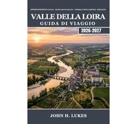 VALLE DELLA LOIRA Guida di viaggio 2026-2027: Scopri il Giardino dei Re di Francia, le visite stagionali ai castelli, gli itinerari del vino di fama ... e i segreti locali per i viaggiatori