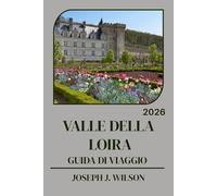 VALLE DELLA LOIRA GUIDA DI VIAGGIO 2026: La tua guida stagionale per la regione dei castelli francesi: quando andare, dove mangiare, come orientarsi ... lungo i tratti più suggestivi del fiume