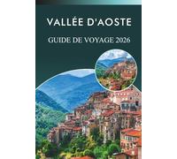 VALLÉE D'AOSTE GUIDE DE VOYAGE 2026: Explorez les Alpes, les stations de ski, les attractions, les sites historiques, les plats traditionnels, les ... le paradis montagneux du nord de l'Italie.