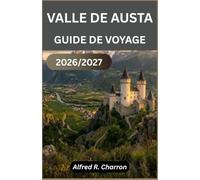 VALLÉE D'AUSTA GUIDE DE VOYAGE 2026/2027: Découvrez les ruines romaines, les sommets montagneux, les villages charmants et une gastronomie inoubliable au cœur des Alpes italiennes.