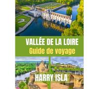 VALLÉE DE LA LOIRE GUIDE DE VOYAGE 2025-2026: Explorez les châteaux, les régions viticoles et les charmants villages de France