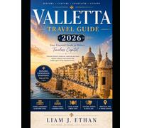 VALLETTA TRAVEL GUIDE 2026: Discover Historic Treasures, Stunning Sea Views, Vibrant Culture, Local Cuisine and Hidden Gems of the Mediterranean