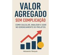 Valor Agregado sem Complicação: Como Calcular, Analisar e Usar no Gerenciamento de Projetos